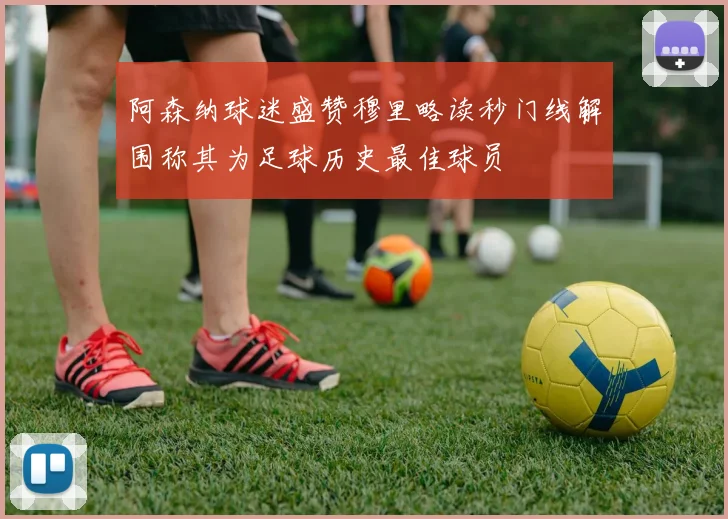 阿森纳球迷盛赞穆里略读秒门线解围称其为足球历史最佳球员
