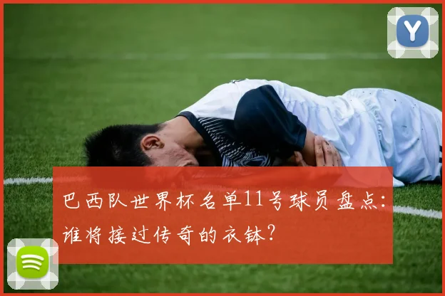 巴西队世界杯名单11号球员盘点：谁将接过传奇的衣钵？
