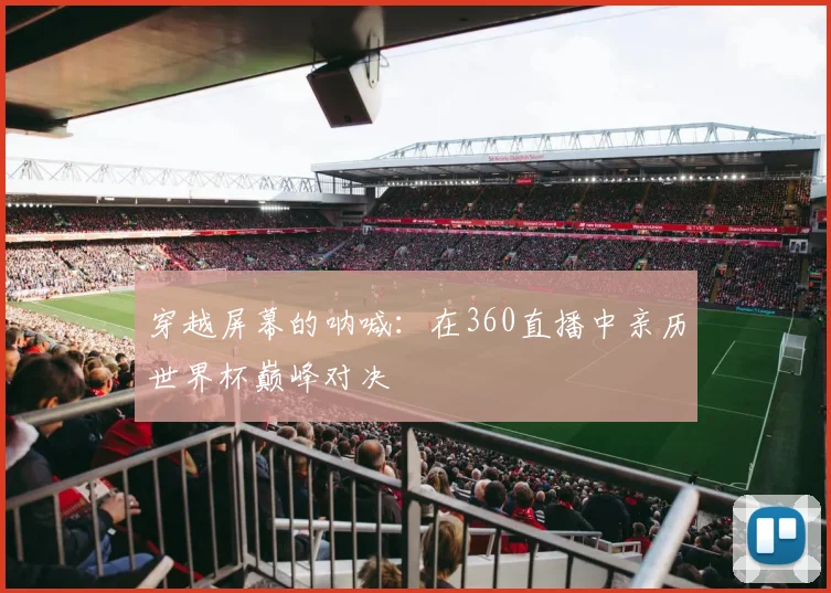 穿越屏幕的呐喊：在360直播中亲历世界杯巅峰对决