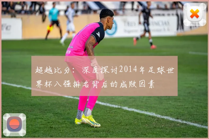 超越比分：深度探讨2014年足球世界杯八强排名背后的成败因素